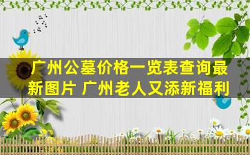 广州公墓价格一览表查询最新图片 广州老人又添新福利